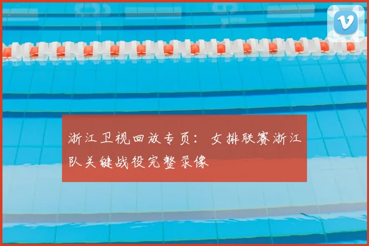 浙江卫视回放专页：女排联赛浙江队关键战役完整录像