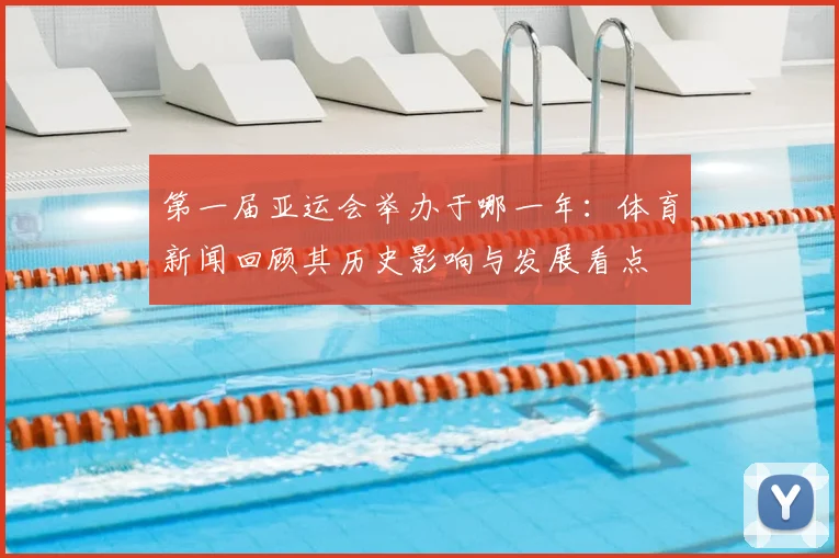 第一届亚运会举办于哪一年：体育新闻回顾其历史影响与发展看点
