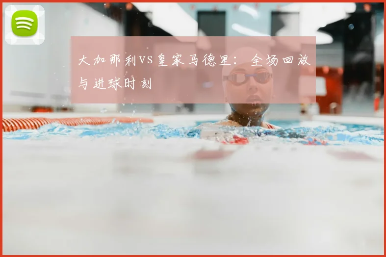 大加那利vs皇家马德里：全场回放与进球时刻