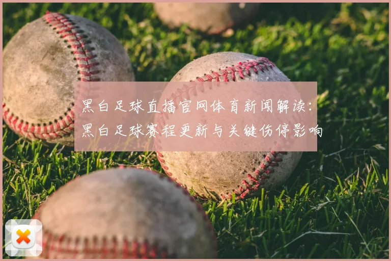 黑白足球直播官网体育新闻解读：黑白足球赛程更新与关键伤停影响分析