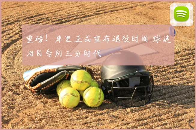 重磅！库里正式宣布退役时间 球迷泪目告别三分时代