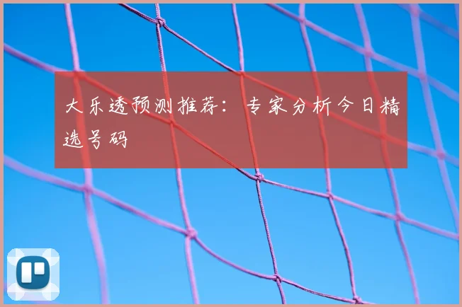 大乐透预测推荐：专家分析今日精选号码