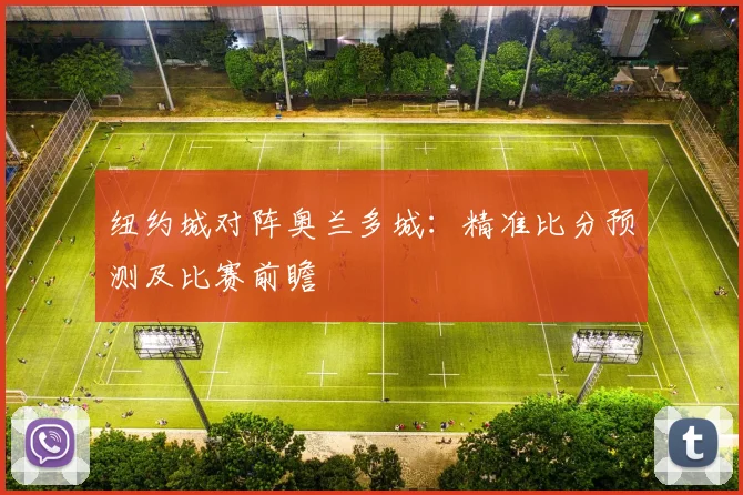 纽约城对阵奥兰多城：精准比分预测及比赛前瞻
