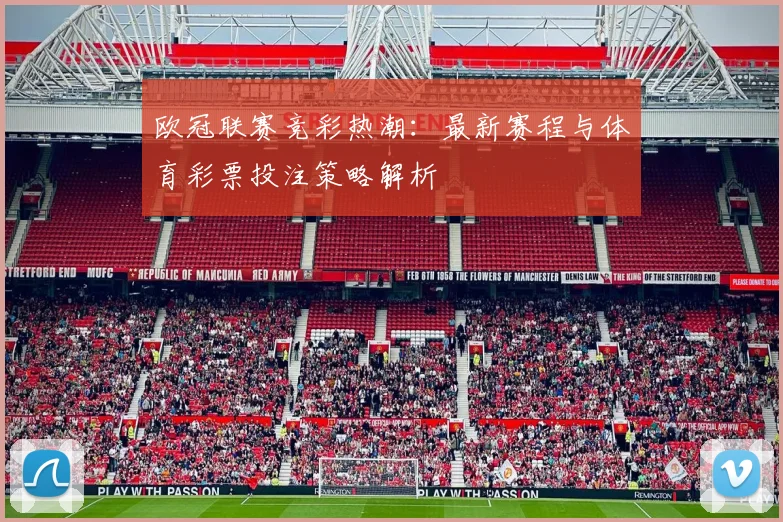 欧冠联赛竞彩热潮：最新赛程与体育彩票投注策略解析