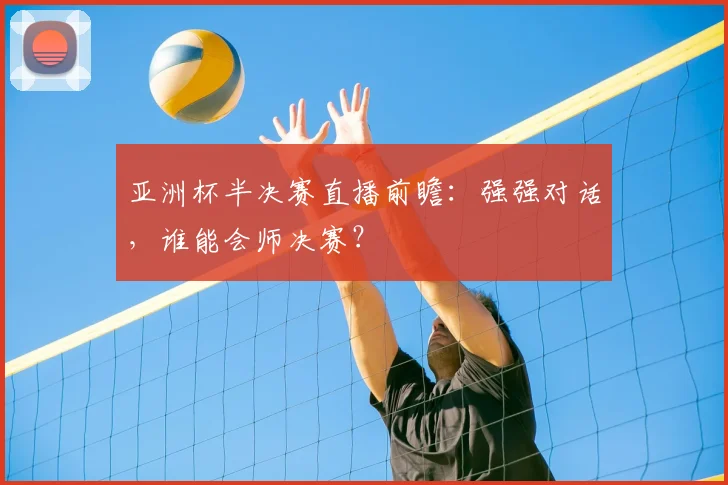 亚洲杯半决赛直播前瞻：强强对话，谁能会师决赛？
