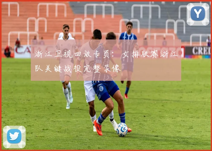 浙江卫视回放专页：女排联赛浙江队关键战役完整录像