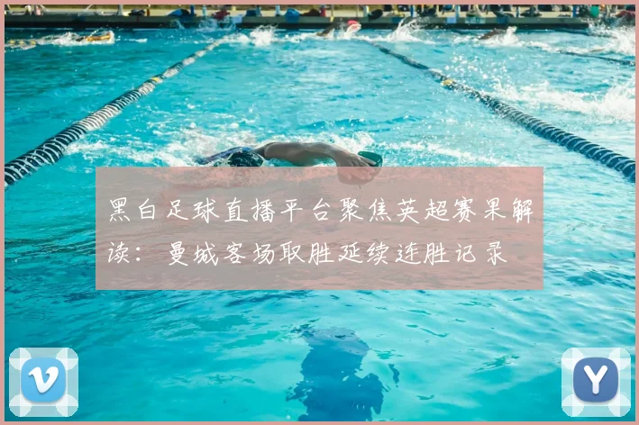 黑白足球直播平台聚焦英超赛果解读：曼城客场取胜延续连胜记录