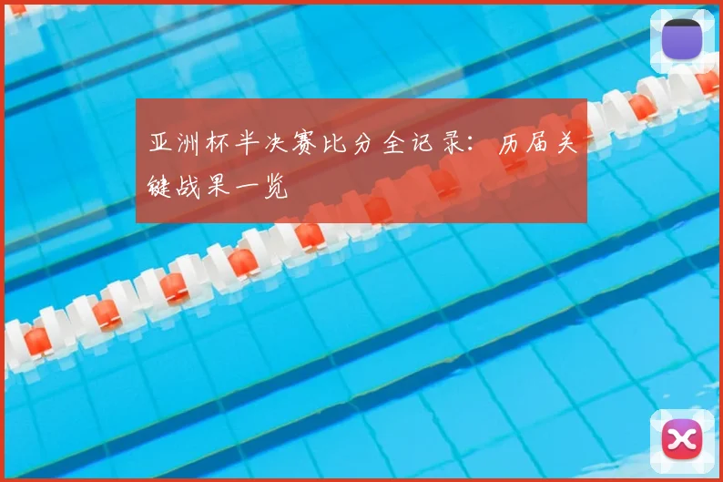 亚洲杯半决赛比分全记录：历届关键战果一览
