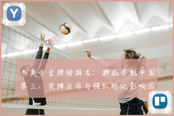 冬奥会金牌榜排名：挪威夺魁中国第三，奖牌分布与强队对比影响因素