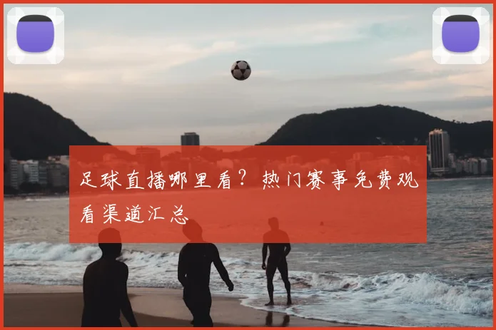 足球直播哪里看？热门赛事免费观看渠道汇总