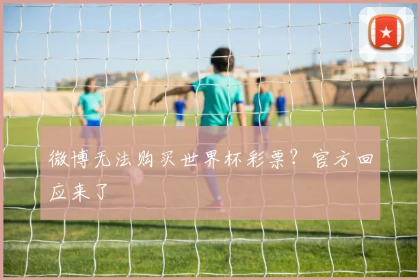 微博无法购买世界杯彩票？官方回应来了