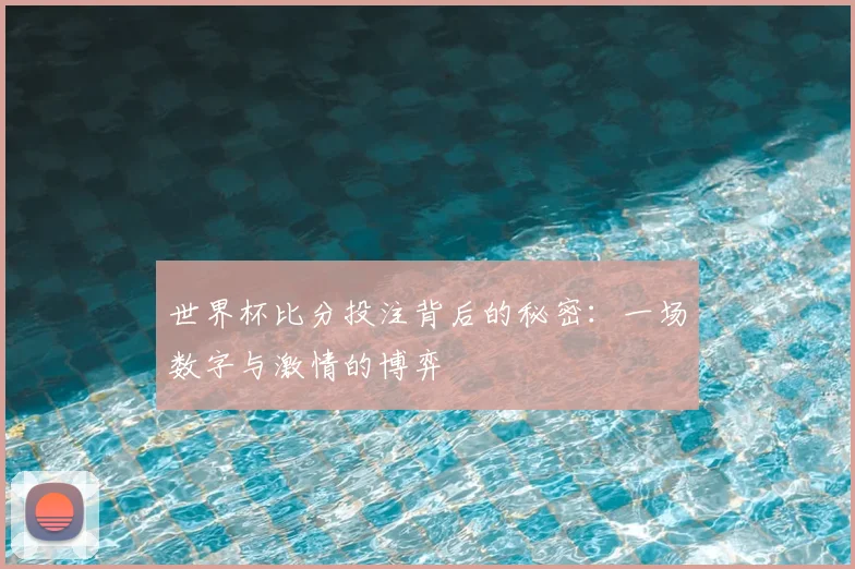 世界杯比分投注背后的秘密：一场数字与激情的博弈