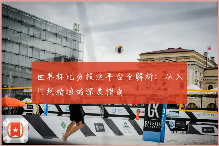 世界杯比分投注平台全解析：从入门到精通的深度指南