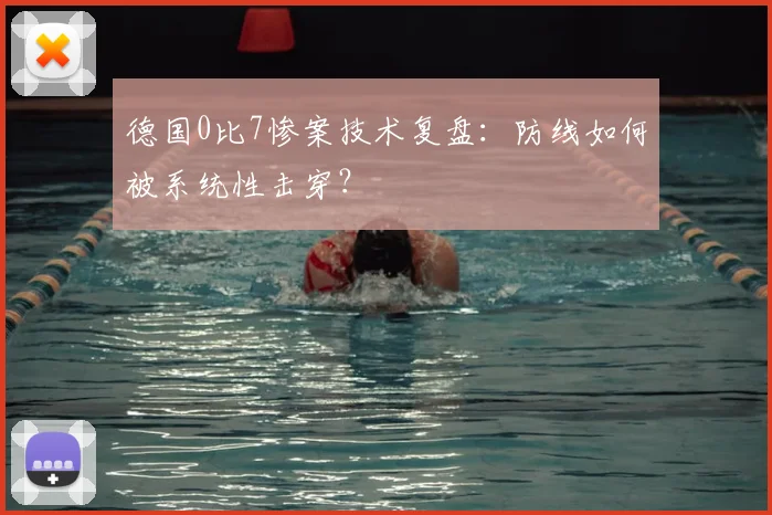 德国0比7惨案技术复盘：防线如何被系统性击穿？