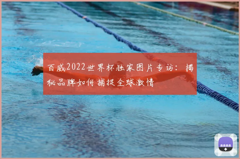 百威2022世界杯独家图片专访：揭秘品牌如何捕捉全球激情