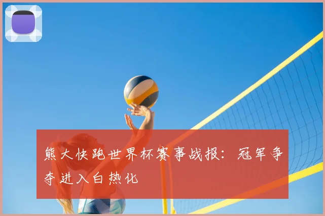 熊大快跑世界杯赛事战报：冠军争夺进入白热化
