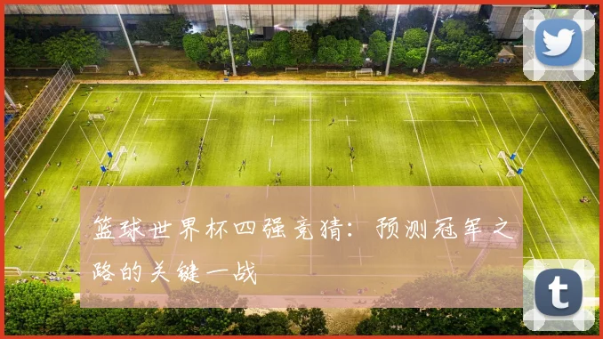 篮球世界杯四强竞猜：预测冠军之路的关键一战