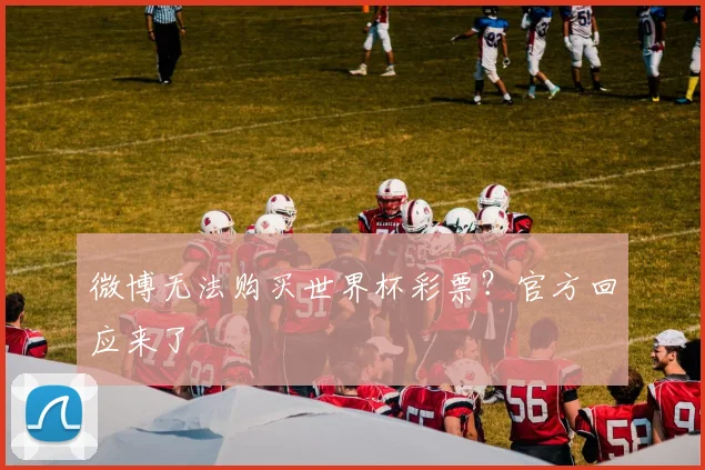 微博无法购买世界杯彩票？官方回应来了